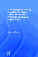 A Geographical Survey of Africa, Its Rivers, Lakes, Mountains, Productions, States, Populations