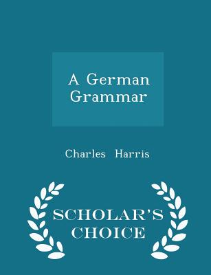 A German Grammar - Scholar's Choice Edition - Harris, Charles