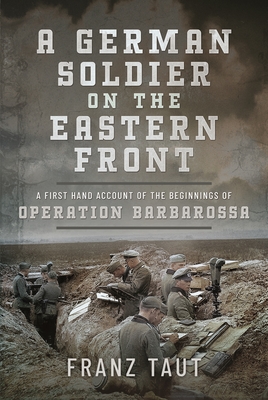 A German Soldier on the Eastern Front: A First Hand Account of the Beginnings of Operation Barbarossa - Taut, Franz, and Lyons, Linden (Translated by)