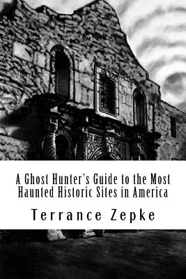 A Ghost Hunter's Guide to the Most Haunted Historic Sites in America - Zepke, Terrance