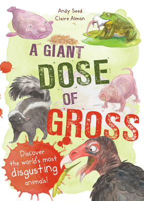 A Giant Dose of Gross: Discover the World's Most Disgusting Animals! - Seed, Andy