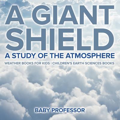 A Giant Shield: A Study of the Atmosphere - Weather Books for Kids Children's Earth Sciences Books - Baby Professor
