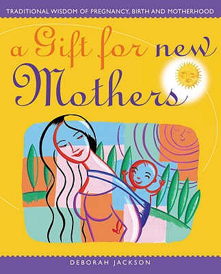 A Gift For New Mothers: Traditional Wisdom of Pregnancy, Birth and Motherhood - Jackson, Deborah