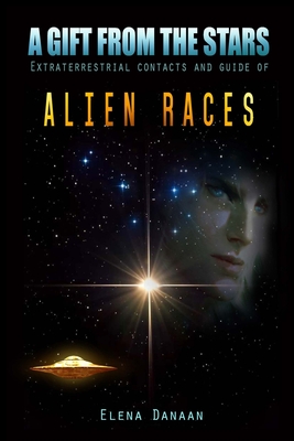 A Gift From The Stars: Extraterrestrial Contacts and Guide of Alien Races - Danaan, Elena