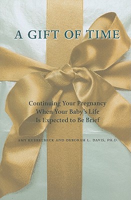 A Gift of Time: Continuing Your Pregnancy When Your Baby's Life Is Expected to Be Brief - Kuebelbeck, Amy, M.A., and Davis, Deborah L, PH.D, PH D