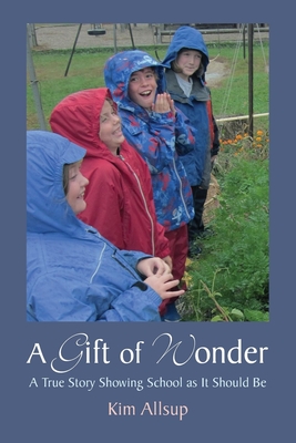 A Gift of Wonder: A True Story Showing School as It Should Be - Allsup, Kim