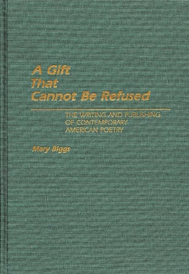 A Gift That Cannot Be Refused: The Writing and Publishing of Contemporary American Poetry - Biggs, Mary, Professor