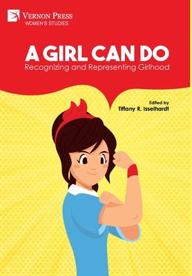 A Girl Can Do: Recognizing and Representing Girlhood (B&W) - Isselhardt, Tiffany R (Editor), and Remer, Ashley E (Foreword by)