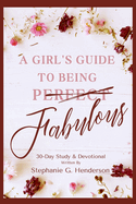 A Girls Guide to Being Fabulous: 30 Day Study & Devotional