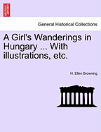 A Girl's Wanderings in Hungary ... with Illustrations, Etc. - Browning, H Ellen