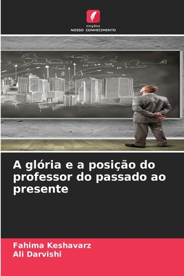 A gl?ria e a posi??o do professor do passado ao presente - Keshavarz, Fahima, and Darvishi, Ali