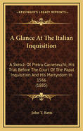 A Glance at the Italian Inquisition: A Sketch of Pietro Carnesecchi; His Trial Before the Court of the Papal Inquisition and His Martyrdom in 1566 (1885)
