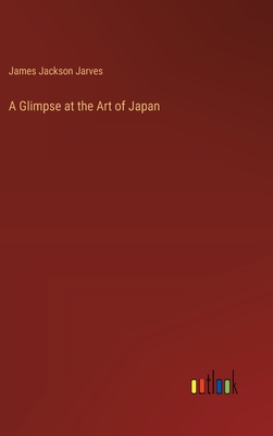 A Glimpse at the Art of Japan - Jarves, James Jackson