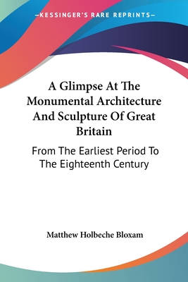 A Glimpse At The Monumental Architecture And Sculpture Of Great Britain: From The Earliest Period To The Eighteenth Century - Bloxam, Matthew Holbeche