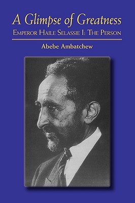 A Glimpse of Greatness: Haile Selassie I: The Person - Ambatchew, Abebe