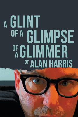 A Glint of a Glimpse of a Glimmer of Alan Harris - Harris, Alan