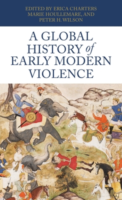 A Global History of Early Modern Violence - Charters, Erica (Editor), and Houllemare, Marie (Editor), and Wilson, Peter H. (Editor)