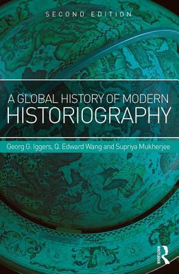 A Global History of Modern Historiography - Iggers, Georg, and Wang, Q. Edward, and Mukherjee, Supriya