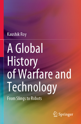 A Global History of Warfare and Technology: From Slings to Robots - Roy, Kaushik