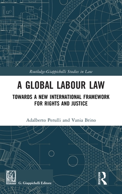 A Global Labour Law: Towards a New International Framework for Rights and Justice - Perulli, Adalberto, and Brino, Vania