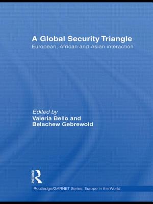 A Global Security Triangle: European, African and Asian interaction - Bello, Valeria (Editor), and Gebrewold, Belachew (Editor)