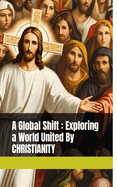 A Global Shift: Exploring a World United by Christianity: Volume: 01