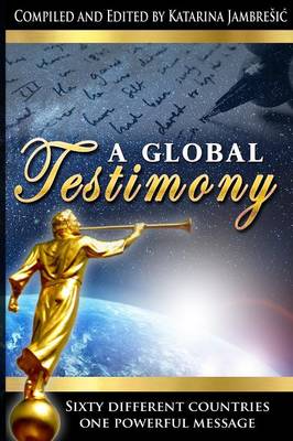 A Global Testimony: Sixty Different Countries, One Powerful Message - Jambresic, Katarina (Compiled by), and Alldredge, Kristi (Designer), and Robinson, Victoria (Designer)