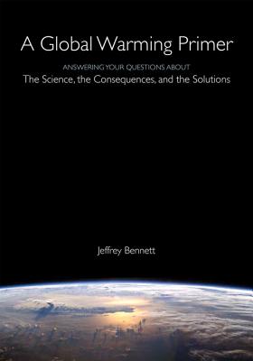 A Global Warming Primer: Answering Your Questions about the Science, the Consequences, and the Solutions - Bennett, Jeffrey