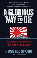 A Glorious Way to Die: The Kamikaze Mission of the Battleship Yamato