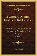 A Glossary of Terms Used in British Heraldry: With a Chronological Table, Illustrative of Its Rise and Progress (1847)