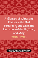 A Glossary of Words and Phrases in the Oral Performing and Dramatic Literatures of the Jin, Yuan, and Ming