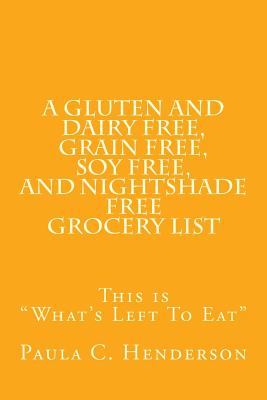 A Gluten and Dairy Free, Grain Free, Soy Free, and Nightshade Free Grocery List: This is "What's Left To Eat" - Henderson, Paula C