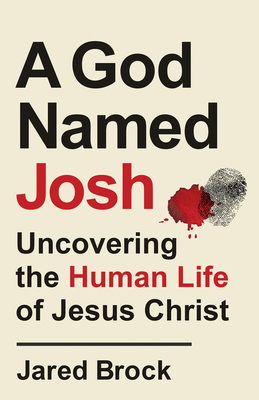 A God Named Josh: Uncovering the Human Life of Jesus Christ - Brock, Jared