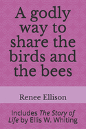 A godly way to share the birds and the bees: Includes The Story of Life by Ellis W. Whiting