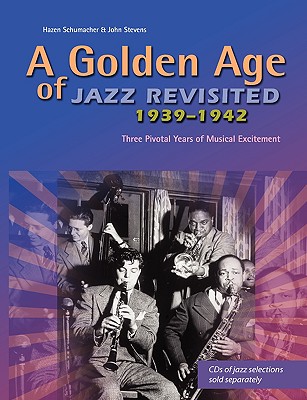 A Golden Age of Jazz Revisited 1939-1942: Three Pivotal Years of Musical Excitement When Jazz Was World's Popular Music - Schumacher, Hazen, and Stevens, John, MD