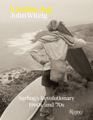 A Golden Age: Surfing's Revolutionary 1960s and '70s - Witzig, John (Photographer), and Cherry, Mark (Contributions by), and Carroll, Nick (Contributions by)