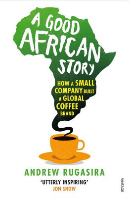 A Good African Story: How a Small Company Built a Global Coffee Brand - Rugasira, Andrew
