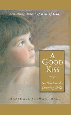 A Good Kiss: The Wisdom of a Listening Child - Ball, Marshall S