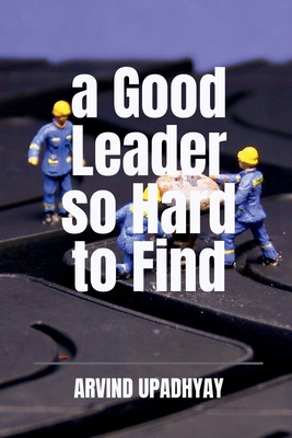 A Good Leader so Hard to Find - Upadhyay, Arvind