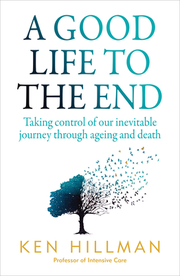 A Good Life to the End: Taking control of our inevitable journey through ageing and death - Hillman, Ken