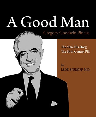 A Good Man: Gregory Goodwin Pincus: The Man, His Story, the Birth Control Pill - Speroff, Leon, MD