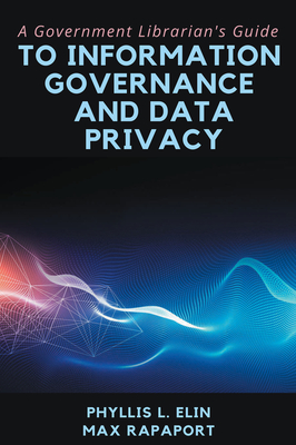 A Government Librarian's Guide to Information Governance and Data Privacy - Elin, Phyllis L, and Rapaport, Max