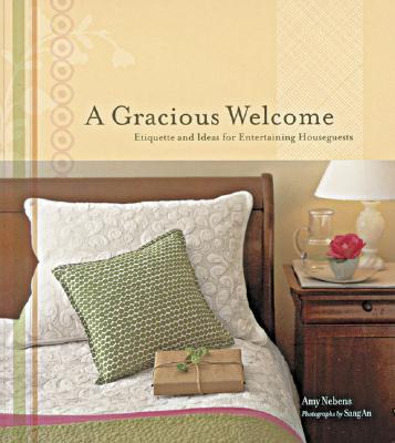 A Gracious Welcome: Etiquette and Ideas for Entertaining Houseguests - Nebens, Amy, and An, Sang (Photographer)