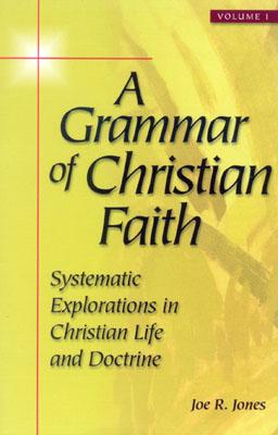 A Grammar of Christian Faith: Systematic Explorations in Christian Life and Doctrine - Jones, Joe R