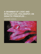 A Grammar of Logic and Intellectual Philosophy, on Didactic Principles
