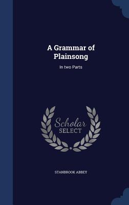 A Grammar of Plainsong: In two Parts - Abbey, Stanbrook