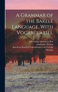 A Grammar of the Bakele Language, with Vocabularies.