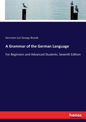 A Grammar of the German Language: For Beginners and Advanced Students. Seventh Edition - Brandt, Hermann Carl George