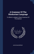 A Grammar Of The Hindustani Language: To Which Is Added A Short Grammar Of The Dakhani