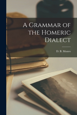 A Grammar of the Homeric Dialect [microform] - Monro, David Binning (Creator)